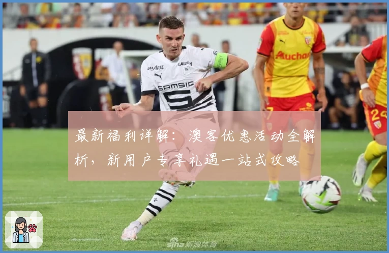 最新福利详解：澳客优惠活动全解析，新用户专享礼遇一站式攻略