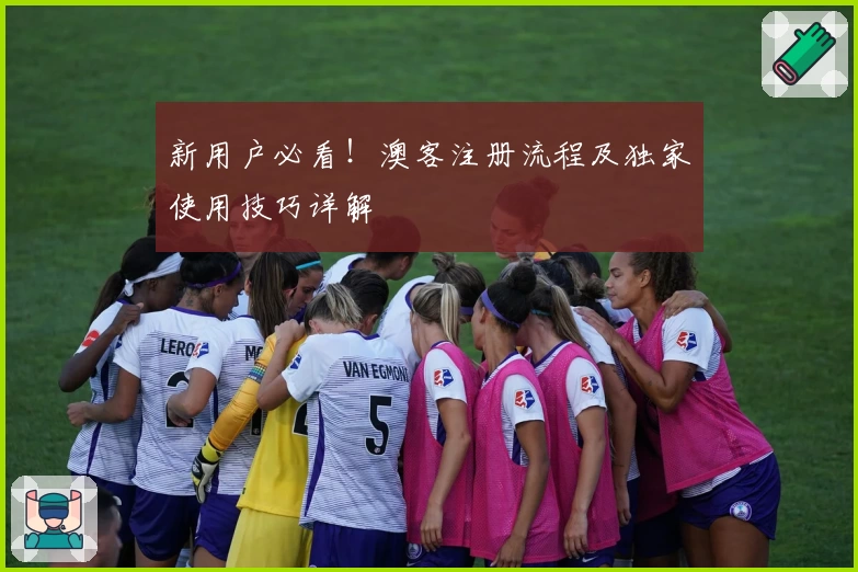 新用户必看！澳客注册流程及独家使用技巧详解