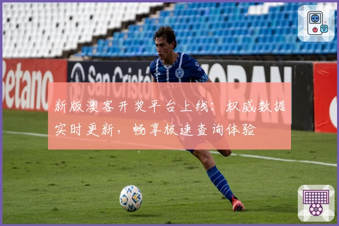 新版澳客开奖平台上线:权威数据实时更新,畅享极速查询体验