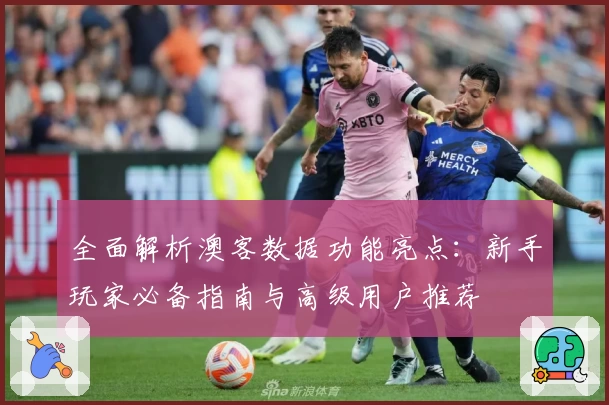 全面解析澳客数据功能亮点：新手玩家必备指南与高级用户推荐