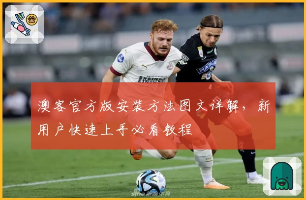 澳客官方版安装方法图文详解，新用户快速上手必看教程