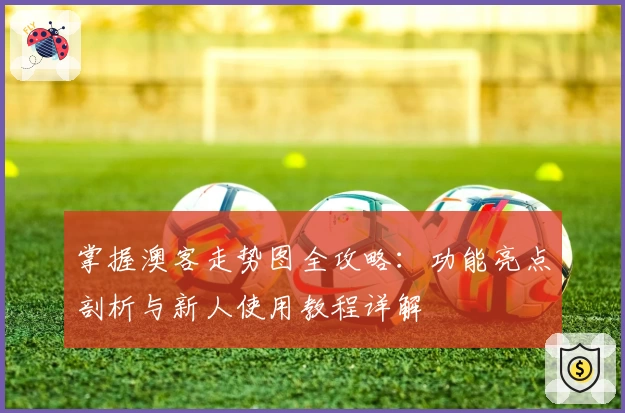 掌握澳客走势图全攻略：功能亮点剖析与新人使用教程详解