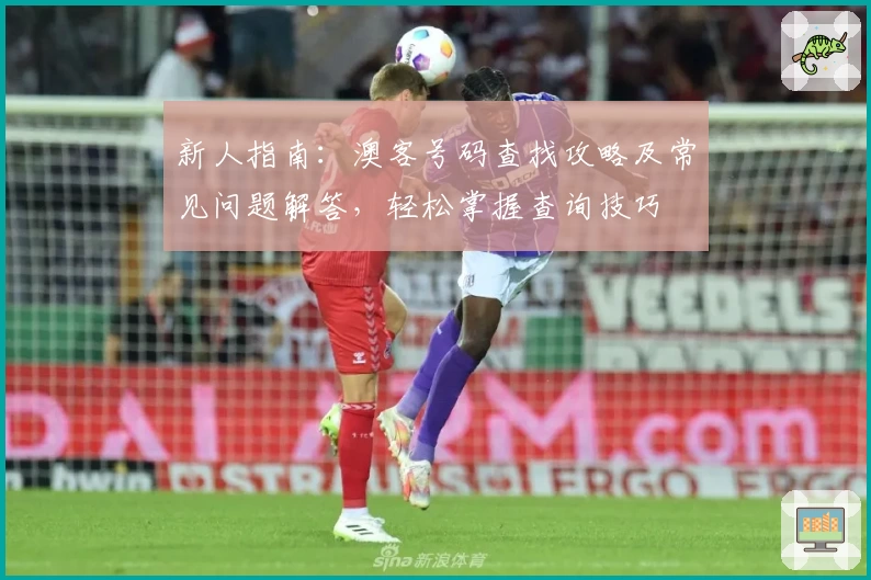 新人指南：澳客号码查找攻略及常见问题解答，轻松掌握查询技巧