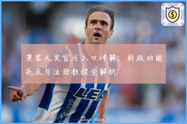 澳客大奖官方入口详解：新版功能亮点与注册教程全解析