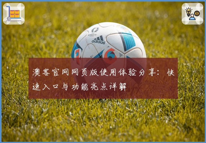 澳客官网网页版使用体验分享:快速入口与功能亮点详解