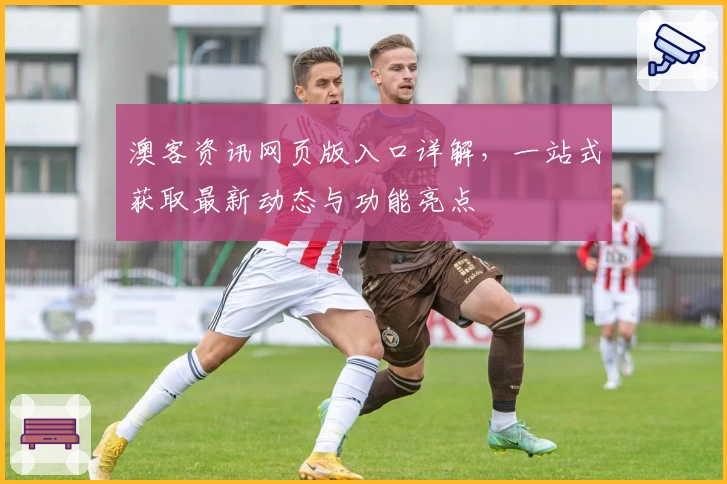 澳客资讯网页版入口详解,一站式获取最新动态与功能亮点