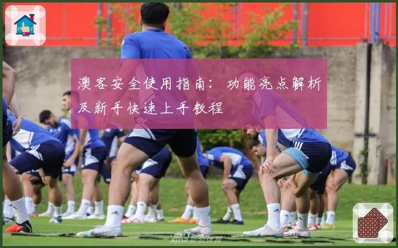 澳客安全使用指南:功能亮点解析及新手快速上手教程