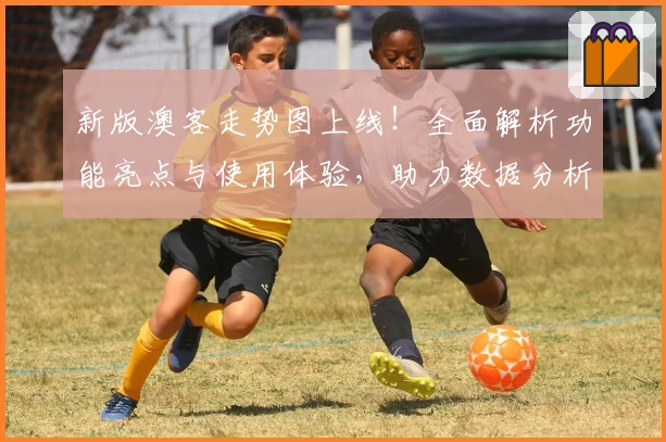 新版澳客走势图上线!全面解析功能亮点与使用体验,助力数据分析更便捷