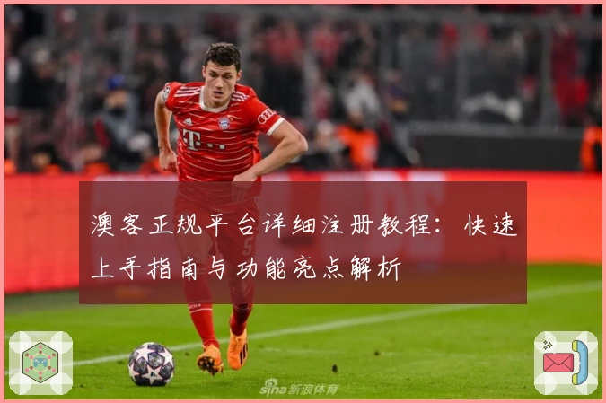 澳客正规平台详细注册教程：快速上手指南与功能亮点解析