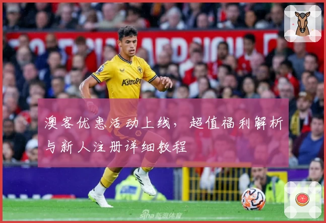 澳客优惠活动上线，超值福利解析与新人注册详细教程