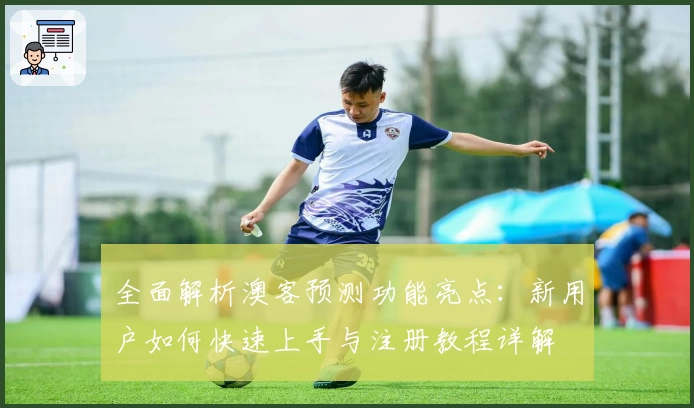 全面解析澳客预测功能亮点:新用户如何快速上手与注册教程详解