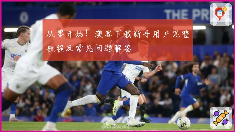 从零开始！澳客下载新手用户完整教程及常见问题解答