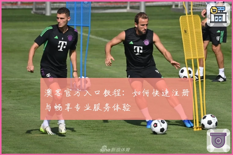 澳客官方入口教程：如何快速注册与畅享专业服务体验