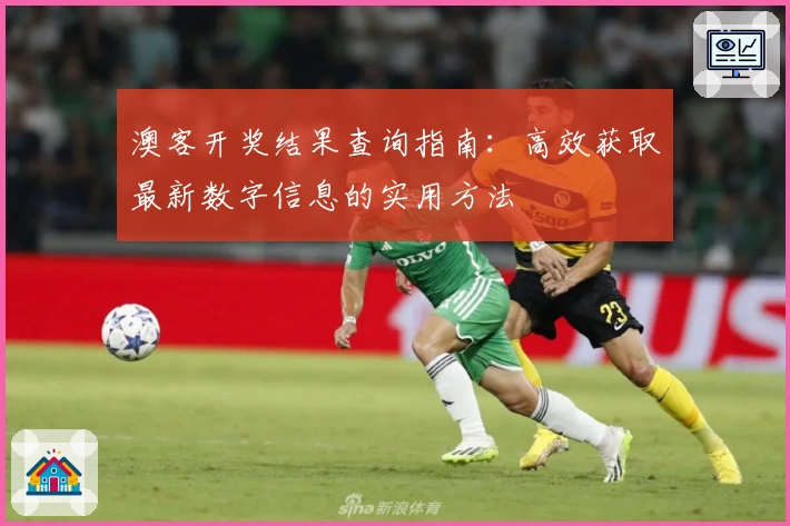 澳客开奖结果查询指南:高效获取最新数字信息的实用方法