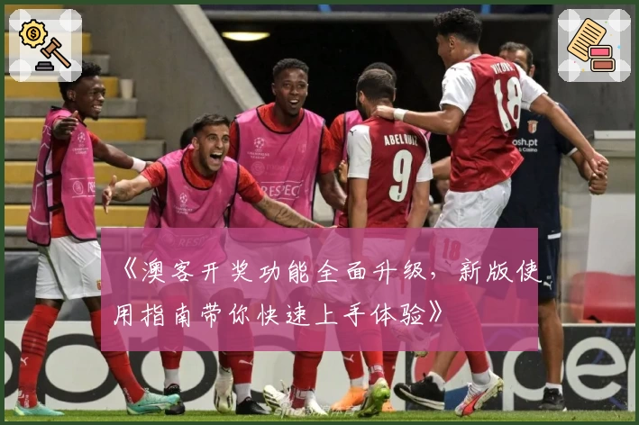 《澳客开奖功能全面升级，新版使用指南带你快速上手体验》