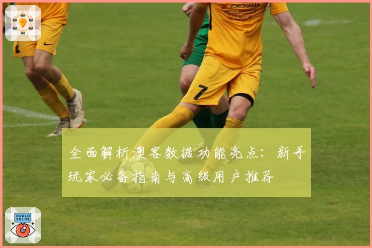 全面解析澳客数据功能亮点：新手玩家必备指南与高级用户推荐