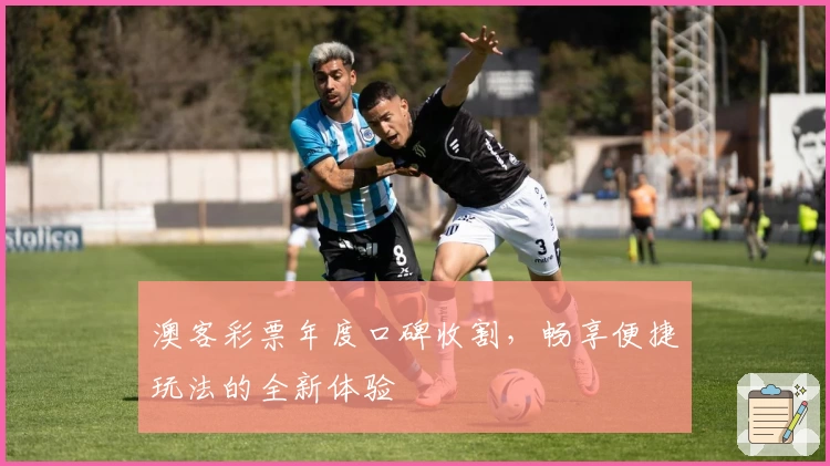 澳客彩票年度口碑收割，畅享便捷玩法的全新体验