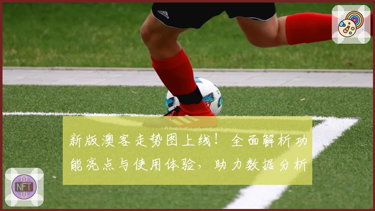 新版澳客走势图上线!全面解析功能亮点与使用体验,助力数据分析更便捷