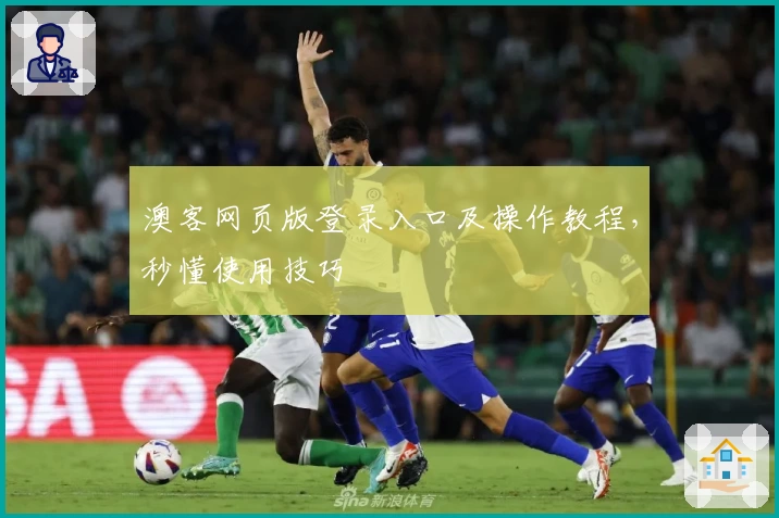 澳客网页版登录入口及操作教程,秒懂使用技巧