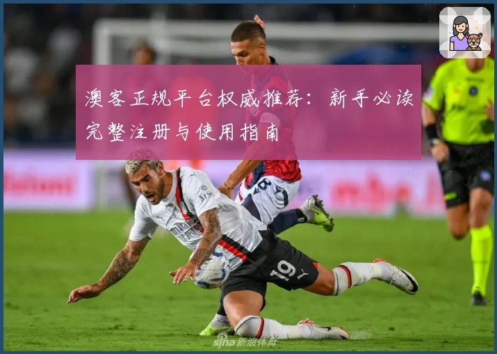 澳客正规平台权威推荐：新手必读完整注册与使用指南