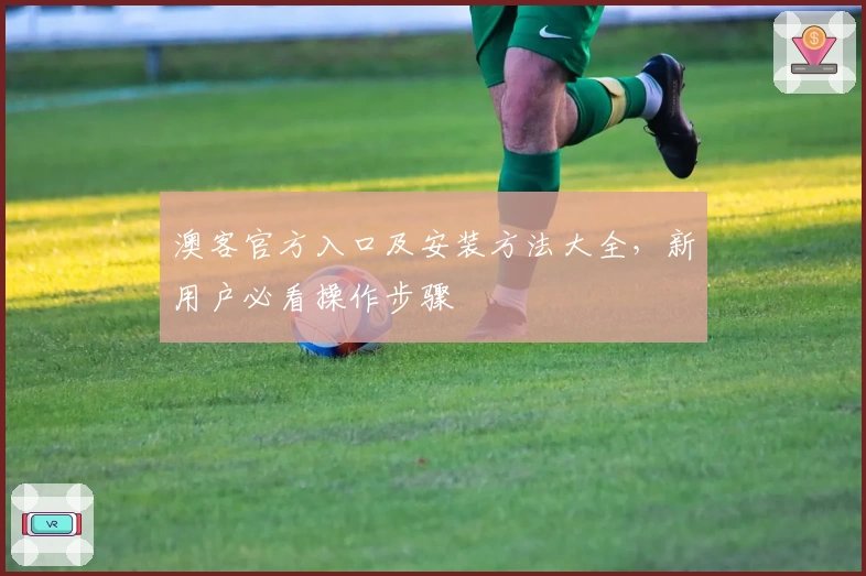 澳客官方入口及安装方法大全，新用户必看操作步骤