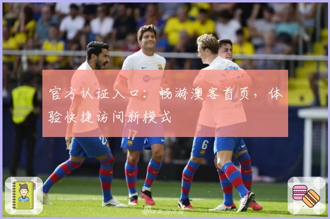 官方认证入口:畅游澳客首页,体验快捷访问新模式