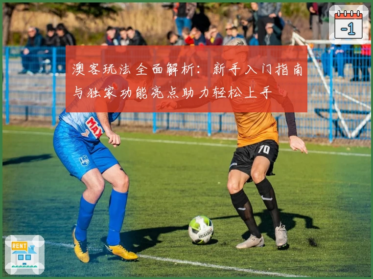 澳客玩法全面解析:新手入门指南与独家功能亮点助力轻松上手