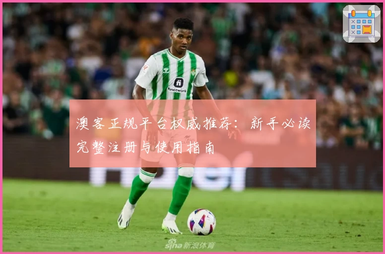 澳客正规平台权威推荐：新手必读完整注册与使用指南