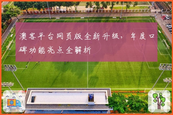 澳客平台网页版全新升级，年度口碑功能亮点全解析