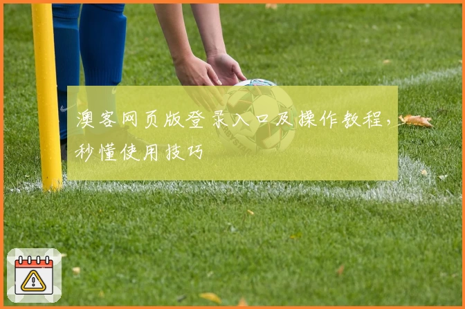 澳客网页版登录入口及操作教程,秒懂使用技巧